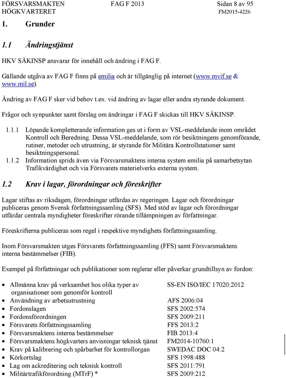 Frågor och synpunkter samt förslag om ändringar i FAG F skickas till HKV SÄKINSP. 1.1.1 Löpande kompletterande information ges ut i form av VSL-meddelande inom området Kontroll och Beredning.