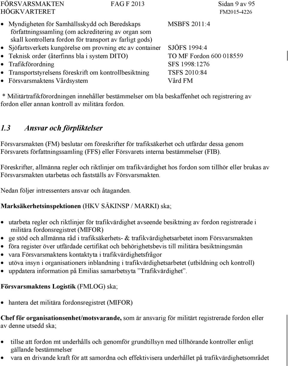 föreskrift om kontrollbesiktning TSFS 2010:84 Försvarsmaktens Vårdsystem Vård FM * Militärtrafikförordningen innehåller bestämmelser om bla beskaffenhet och registrering av fordon eller annan