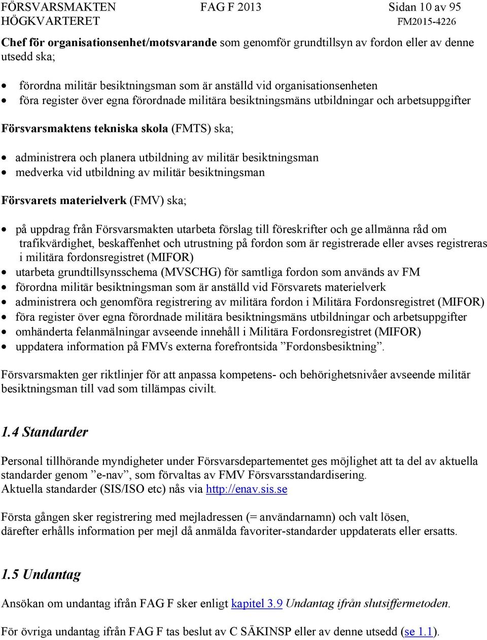 militär besiktningsman medverka vid utbildning av militär besiktningsman Försvarets materielverk (FMV) ska; på uppdrag från Försvarsmakten utarbeta förslag till föreskrifter och ge allmänna råd om