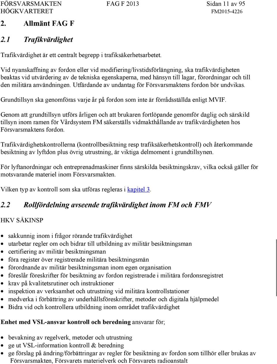 militära användningen. Utfärdande av undantag för Försvarsmaktens fordon bör undvikas. Grundtillsyn ska genomföras varje år på fordon som inte är förrådsställda enligt MVIF.