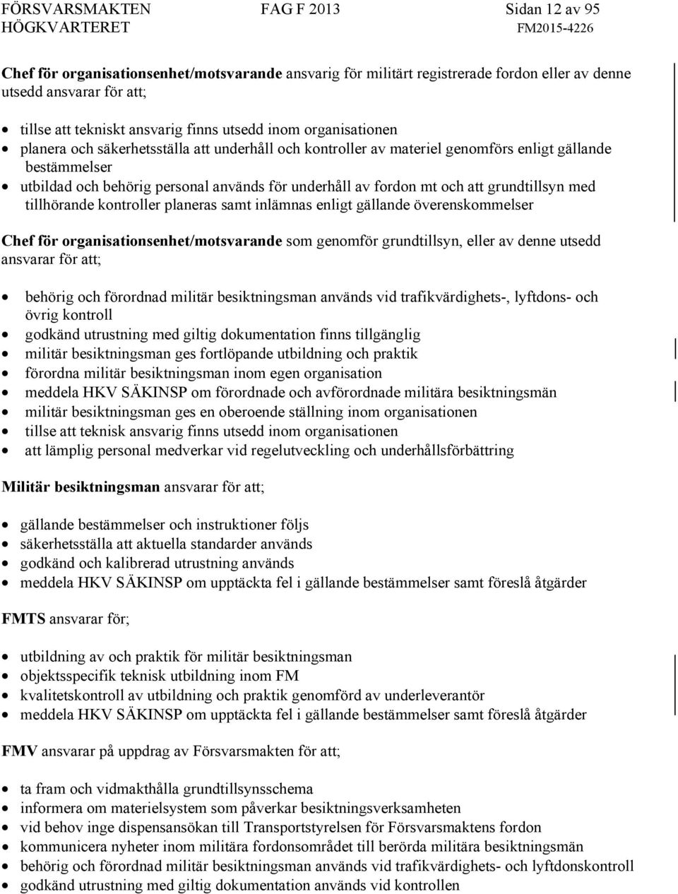 och att grundtillsyn med tillhörande kontroller planeras samt inlämnas enligt gällande överenskommelser Chef för organisationsenhet/motsvarande som genomför grundtillsyn, eller av denne utsedd