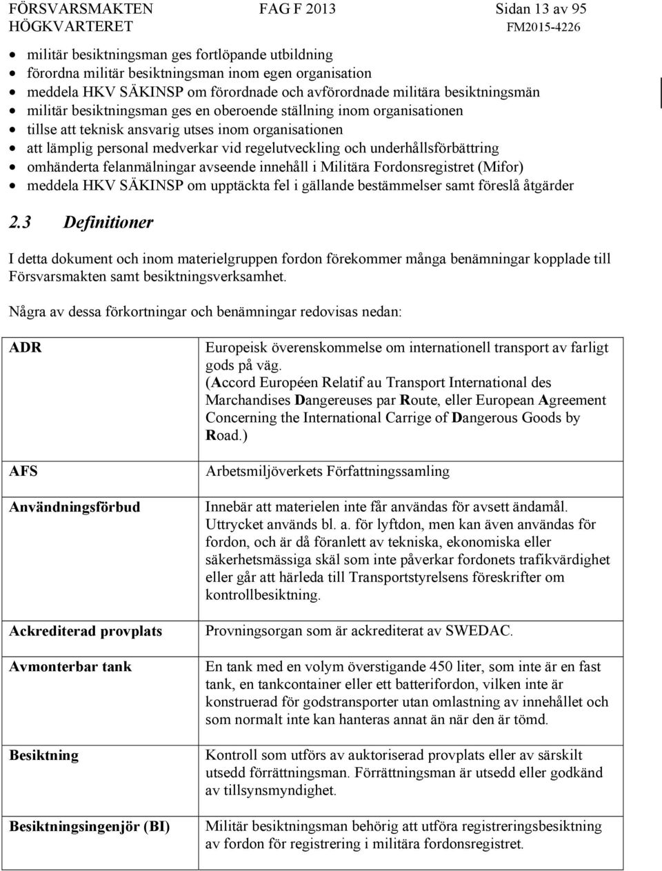 och underhållsförbättring omhänderta felanmälningar avseende innehåll i Militära Fordonsregistret (Mifor) meddela HKV SÄKINSP om upptäckta fel i gällande bestämmelser samt föreslå åtgärder 2.