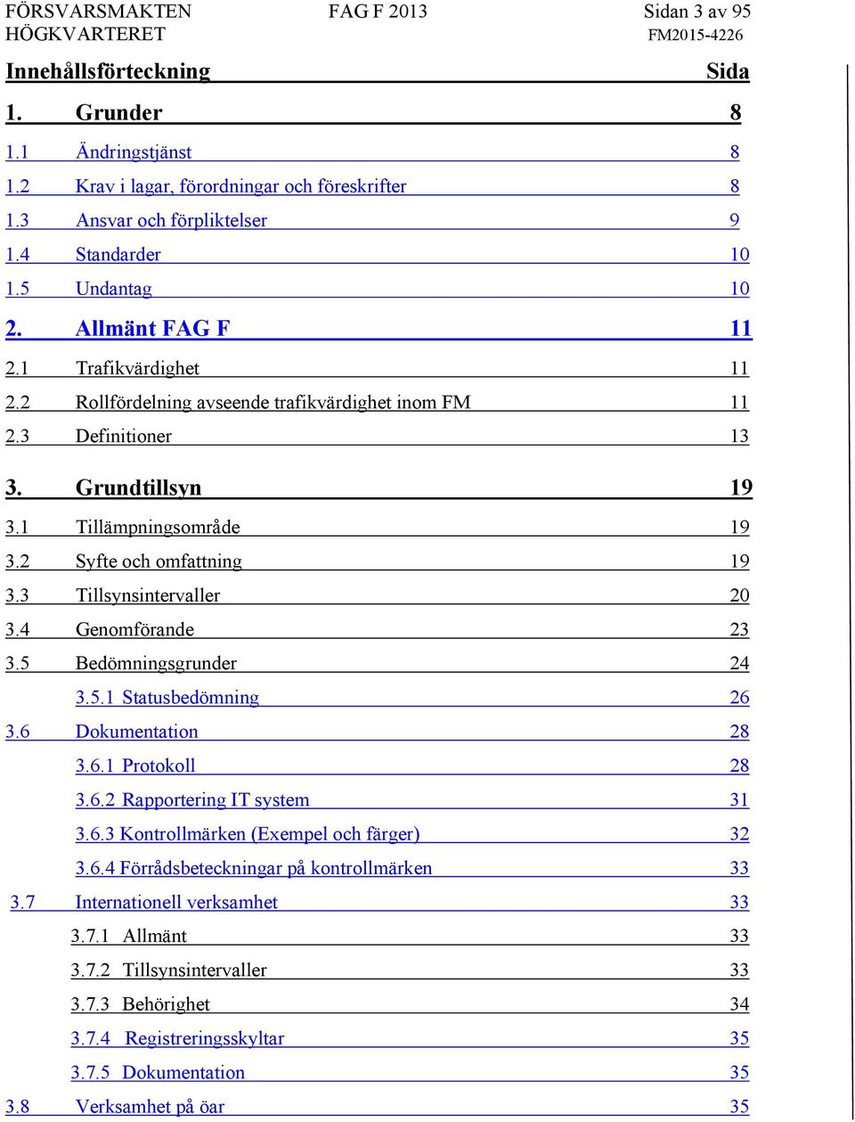 2 Syfte och omfattning 19 3.3 Tillsynsintervaller 20 3.4 Genomförande 23 3.5 Bedömningsgrunder 24 3.5.1 Statusbedömning 26 3.6 Dokumentation 28 3.6.1 Protokoll 28 3.6.2 Rapportering IT system 31 3.6.3 Kontrollmärken (Exempel och färger) 32 3.