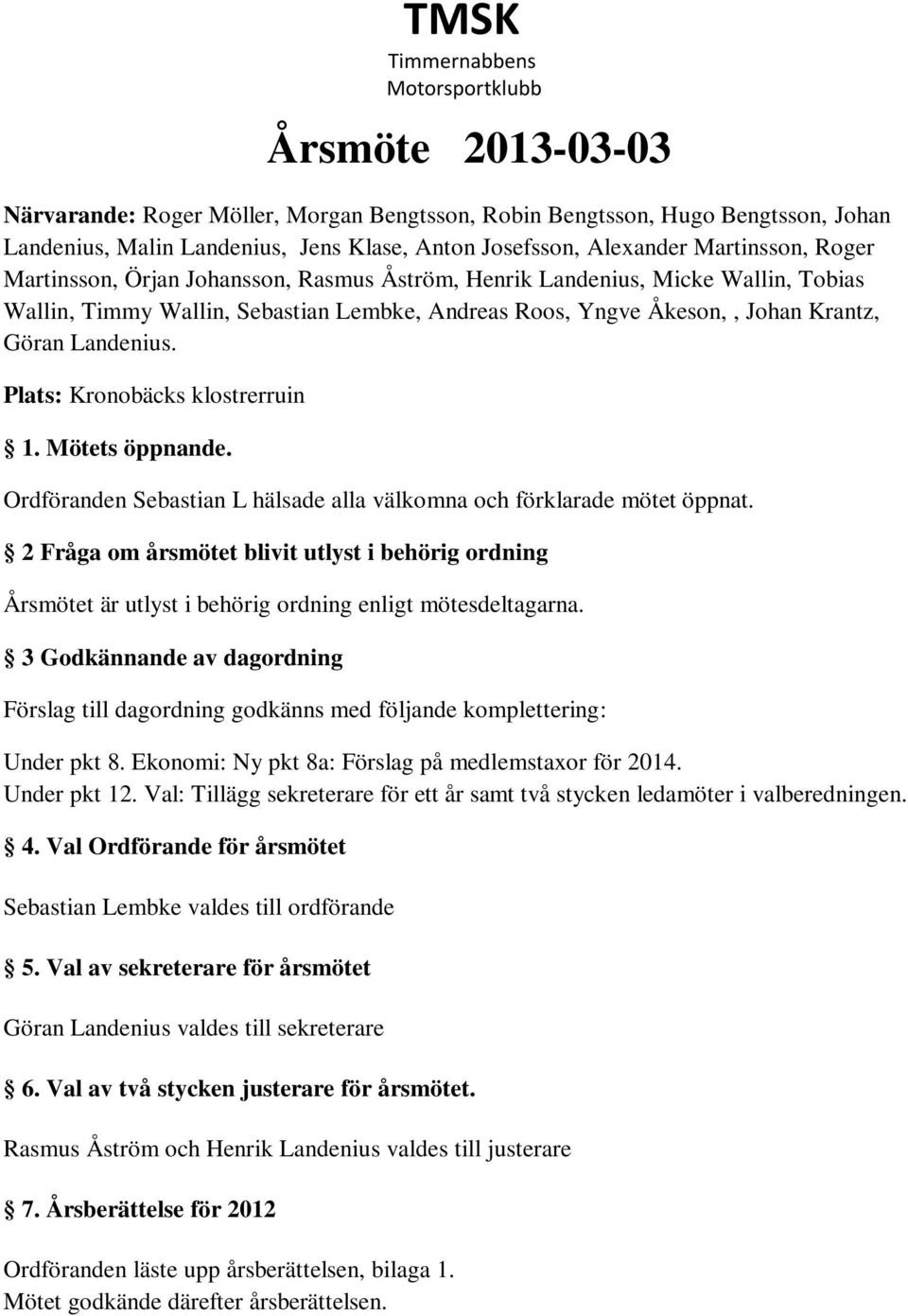 Landenius. Plats: Kronobäcks klostrerruin 1. Mötets öppnande. Ordföranden Sebastian L hälsade alla välkomna och förklarade mötet öppnat.