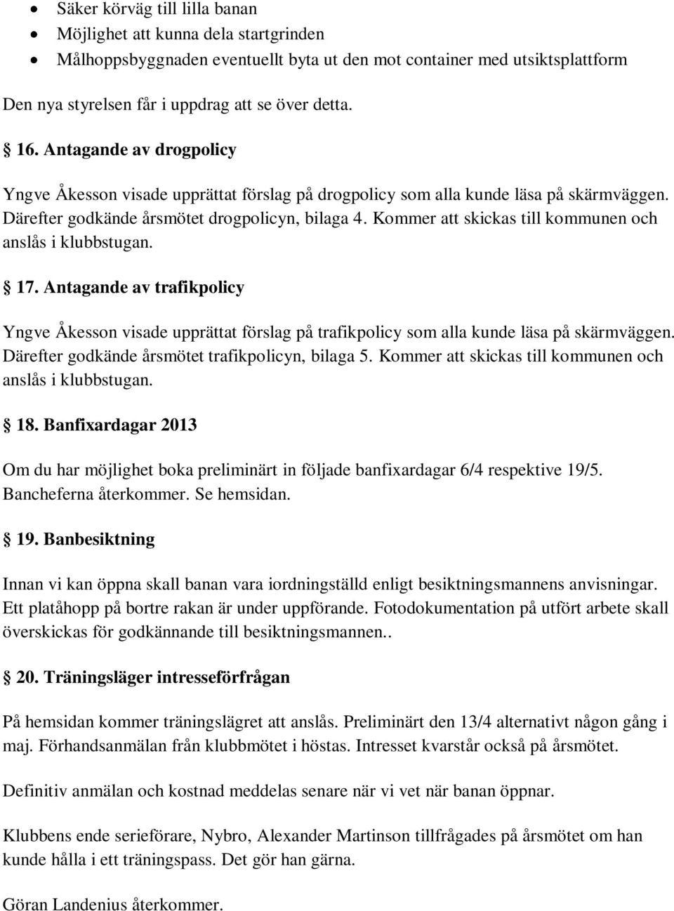 Kommer att skickas till kommunen och anslås i klubbstugan. 17. Antagande av trafikpolicy Yngve Åkesson visade upprättat förslag på trafikpolicy som alla kunde läsa på skärmväggen.