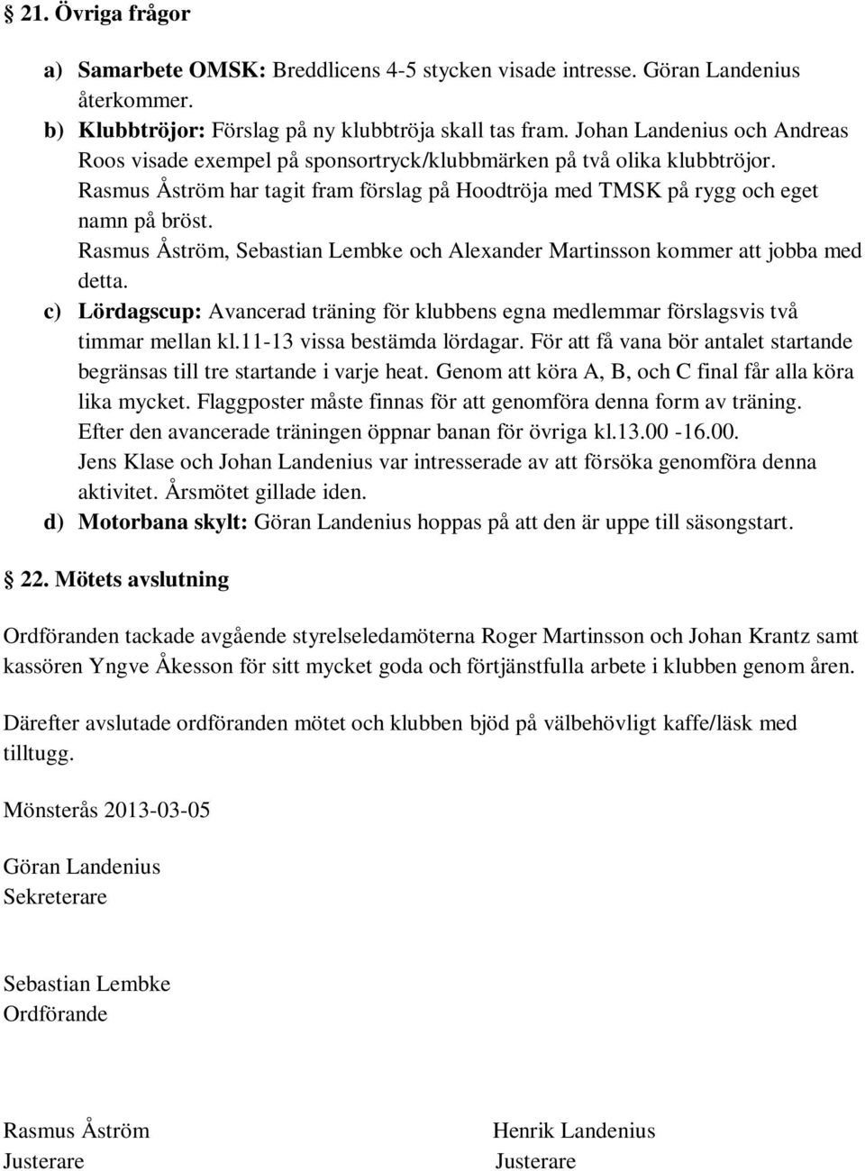 Rasmus Åström, Sebastian Lembke och Alexander Martinsson kommer att jobba med detta. c) Lördagscup: Avancerad träning för klubbens egna medlemmar förslagsvis två timmar mellan kl.