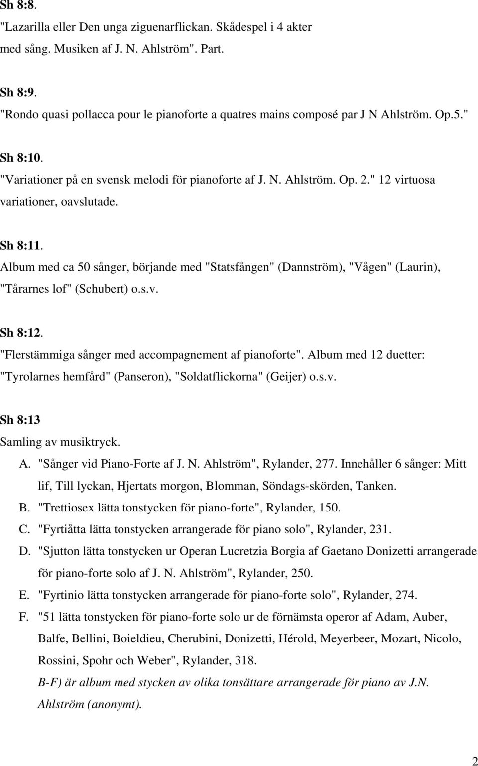 " 12 virtuosa variationer, oavslutade. Sh 8:11. Album med ca 50 sånger, börjande med "Statsfången" (Dannström), "Vågen" (Laurin), "Tårarnes lof" (Schubert) o.s.v. Sh 8:12.