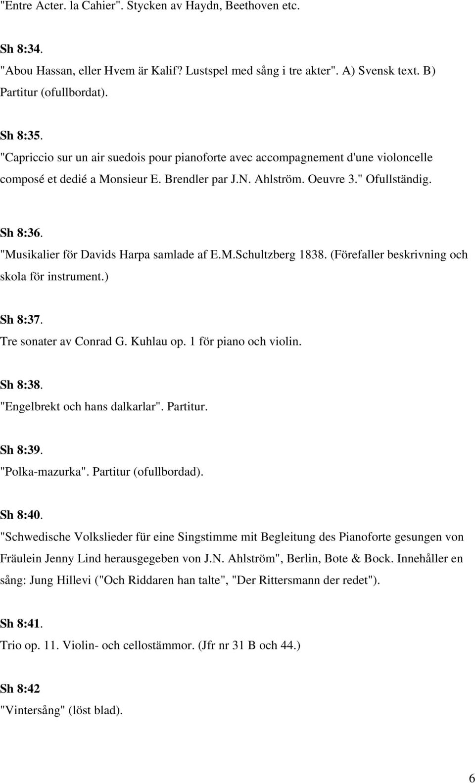 "Musikalier för Davids Harpa samlade af E.M.Schultzberg 1838. (Förefaller beskrivning och skola för instrument.) Sh 8:37. Tre sonater av Conrad G. Kuhlau op. 1 för piano och violin. Sh 8:38.