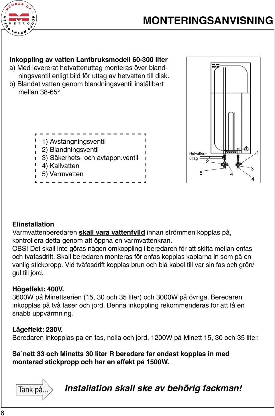 ventil 4) Kallvatten 5) Varmvatten Hetvattenuttag 2 5 4 3 4 1 Elinstallation Varmvattenberedaren skall vara vattenfylld innan strömmen kopplas på, kontrollera detta genom att öppna en varmvattenkran.