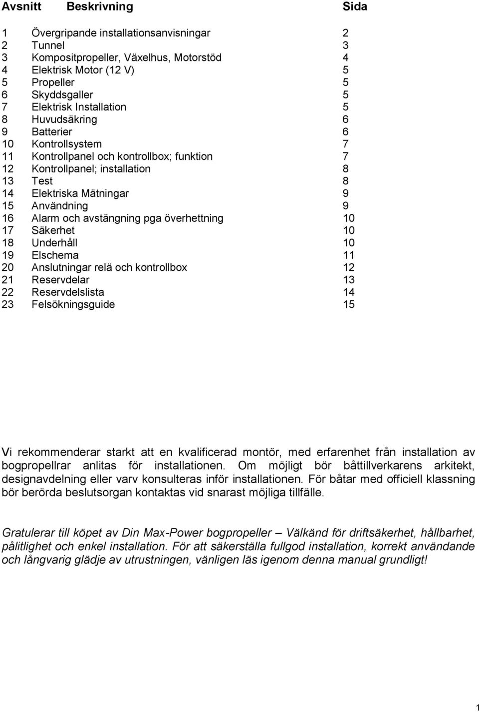 Alarm och avstängning pga överhettning 10 17 Säkerhet 10 18 Underhåll 10 19 Elschema 11 20 Anslutningar relä och kontrollbox 12 21 Reservdelar 13 22 Reservdelslista 14 23 Felsökningsguide 15 Vi