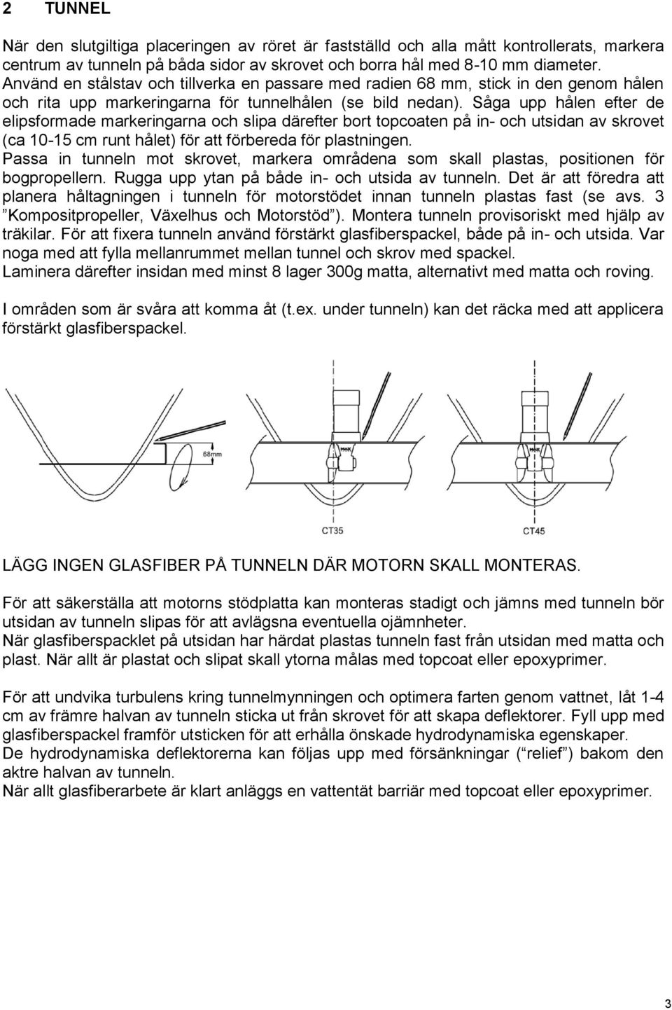 Såga upp hålen efter de elipsformade markeringarna och slipa därefter bort topcoaten på in- och utsidan av skrovet (ca 10-15 cm runt hålet) för att förbereda för plastningen.