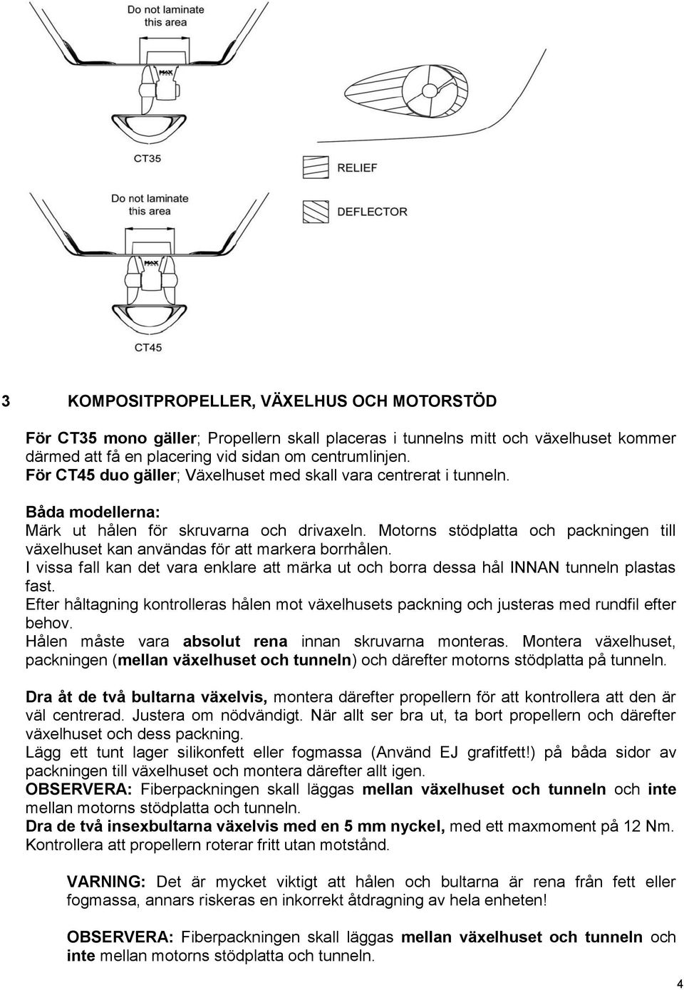 Motorns stödplatta och packningen till växelhuset kan användas för att markera borrhålen. I vissa fall kan det vara enklare att märka ut och borra dessa hål INNAN tunneln plastas fast.