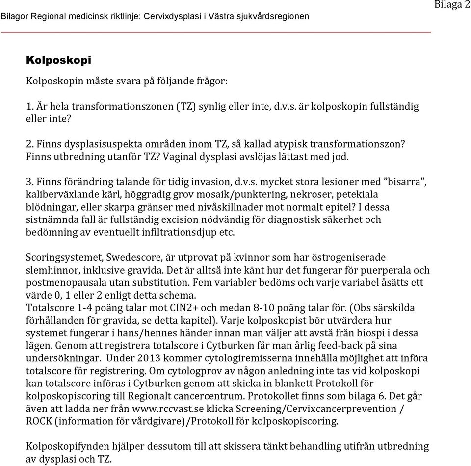 Finns utbredning utanför TZ? Vaginal dysplasi avslöjas lättast med jod. 3. Finns förändring talande för tidig invasion, d.v.s. mycket stora lesioner med bisarra, kaliberväxlande kärl, höggradig grov mosaik/punktering, nekroser, petekiala blödningar, eller skarpa gränser med nivåskillnader mot normalt epitel?