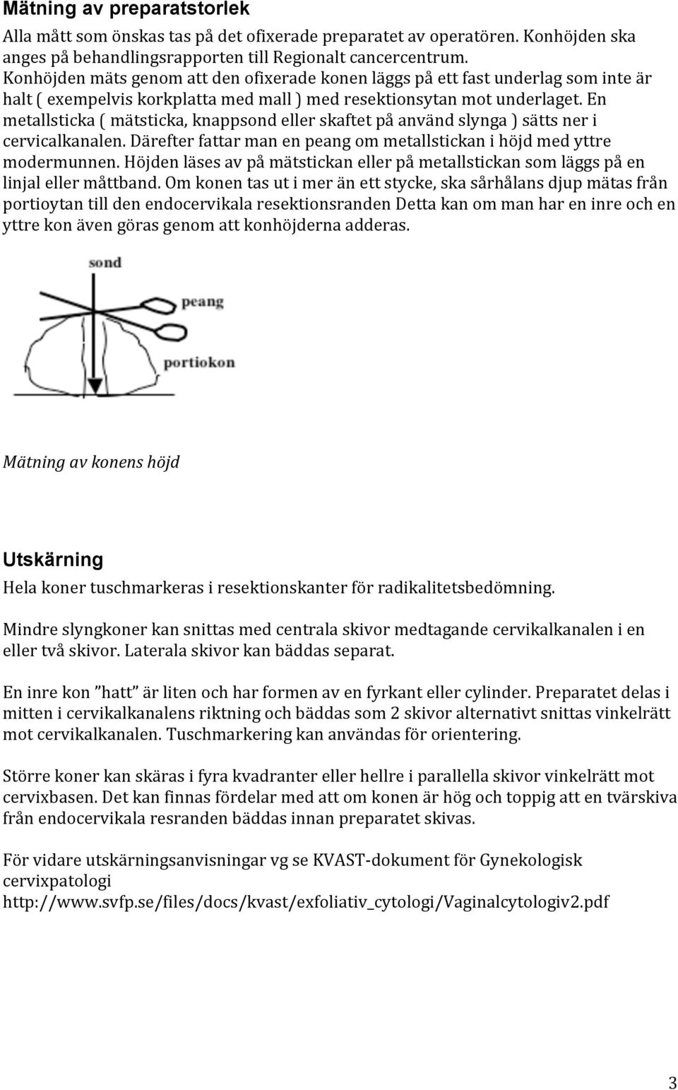 En metallsticka ( mätsticka, knappsond eller skaftet på använd slynga ) sätts ner i cervicalkanalen. Därefter fattar man en peang om metallstickan i höjd med yttre modermunnen.