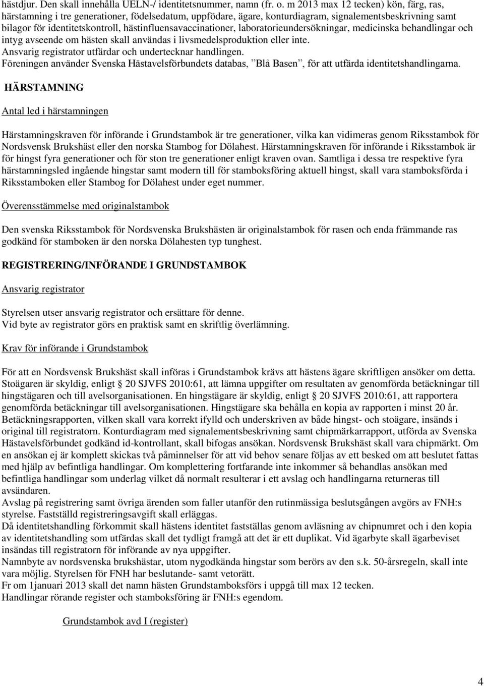 hästinfluensavaccinationer, laboratorieundersökningar, medicinska behandlingar och intyg avseende om hästen skall användas i livsmedelsproduktion eller inte.