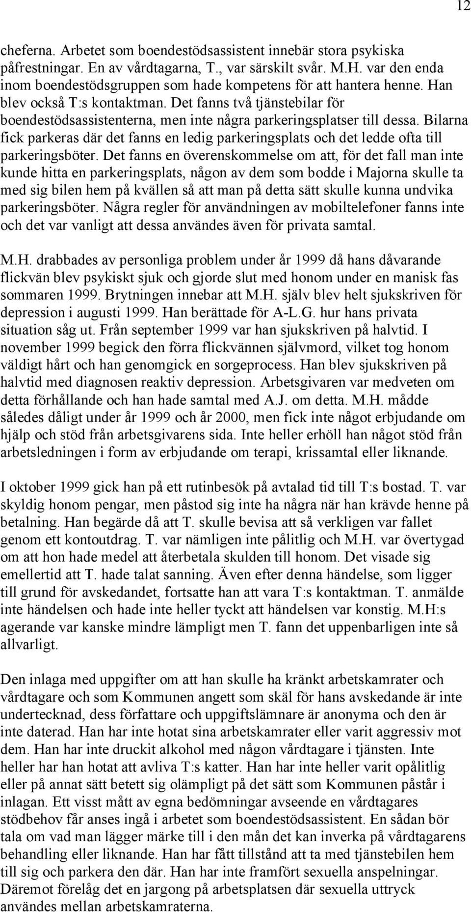 Det fanns två tjänstebilar för boendestödsassistenterna, men inte några parkeringsplatser till dessa.