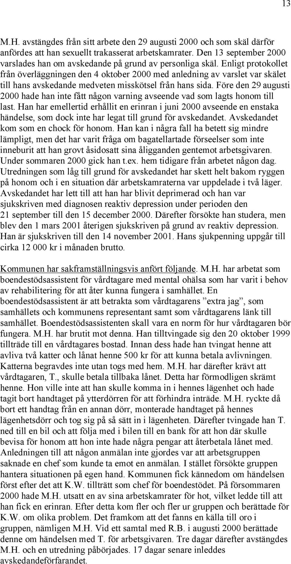 Enligt protokollet från överläggningen den 4 oktober 2000 med anledning av varslet var skälet till hans avskedande medveten misskötsel från hans sida.