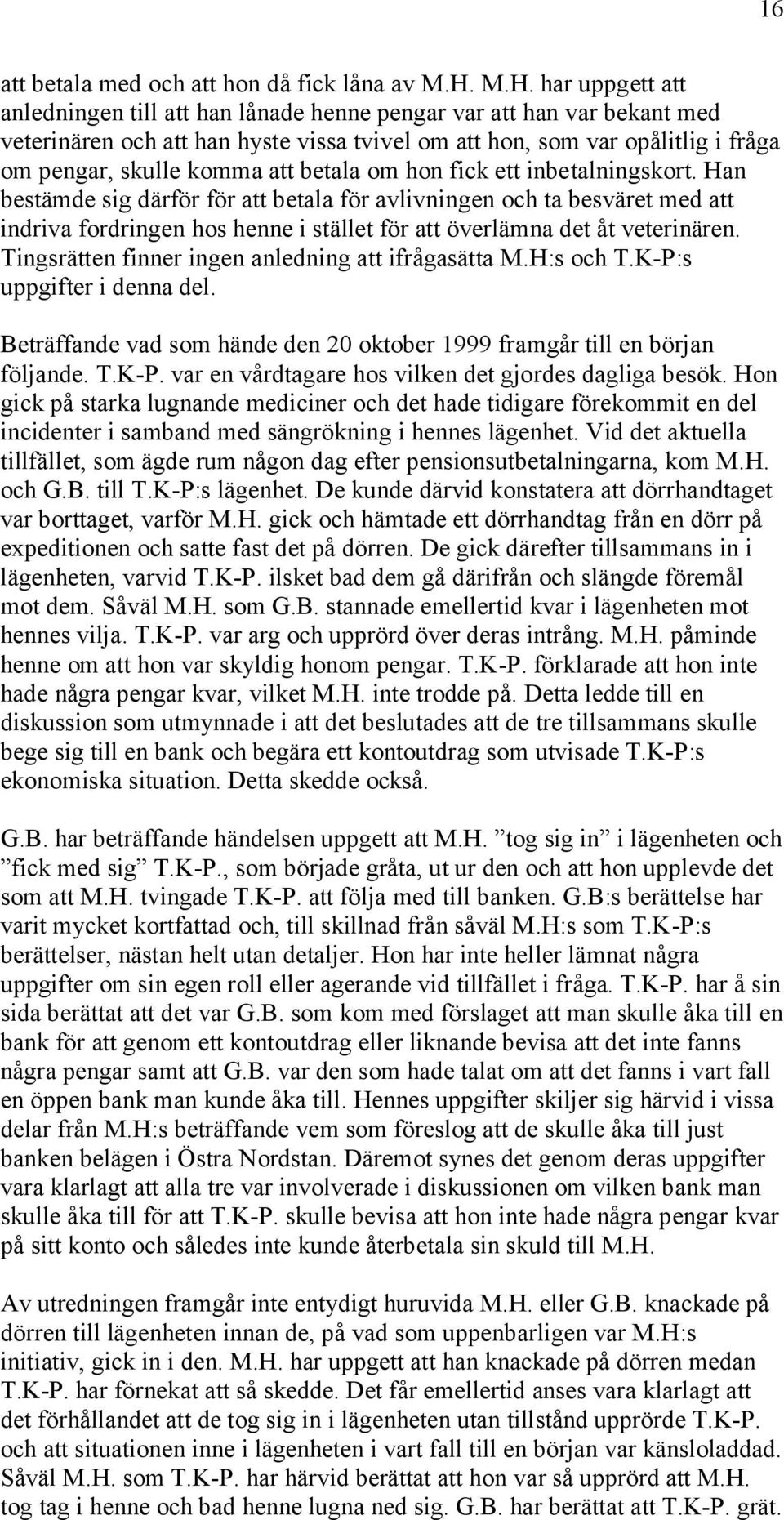 att betala om hon fick ett inbetalningskort. Han bestämde sig därför för att betala för avlivningen och ta besväret med att indriva fordringen hos henne i stället för att överlämna det åt veterinären.