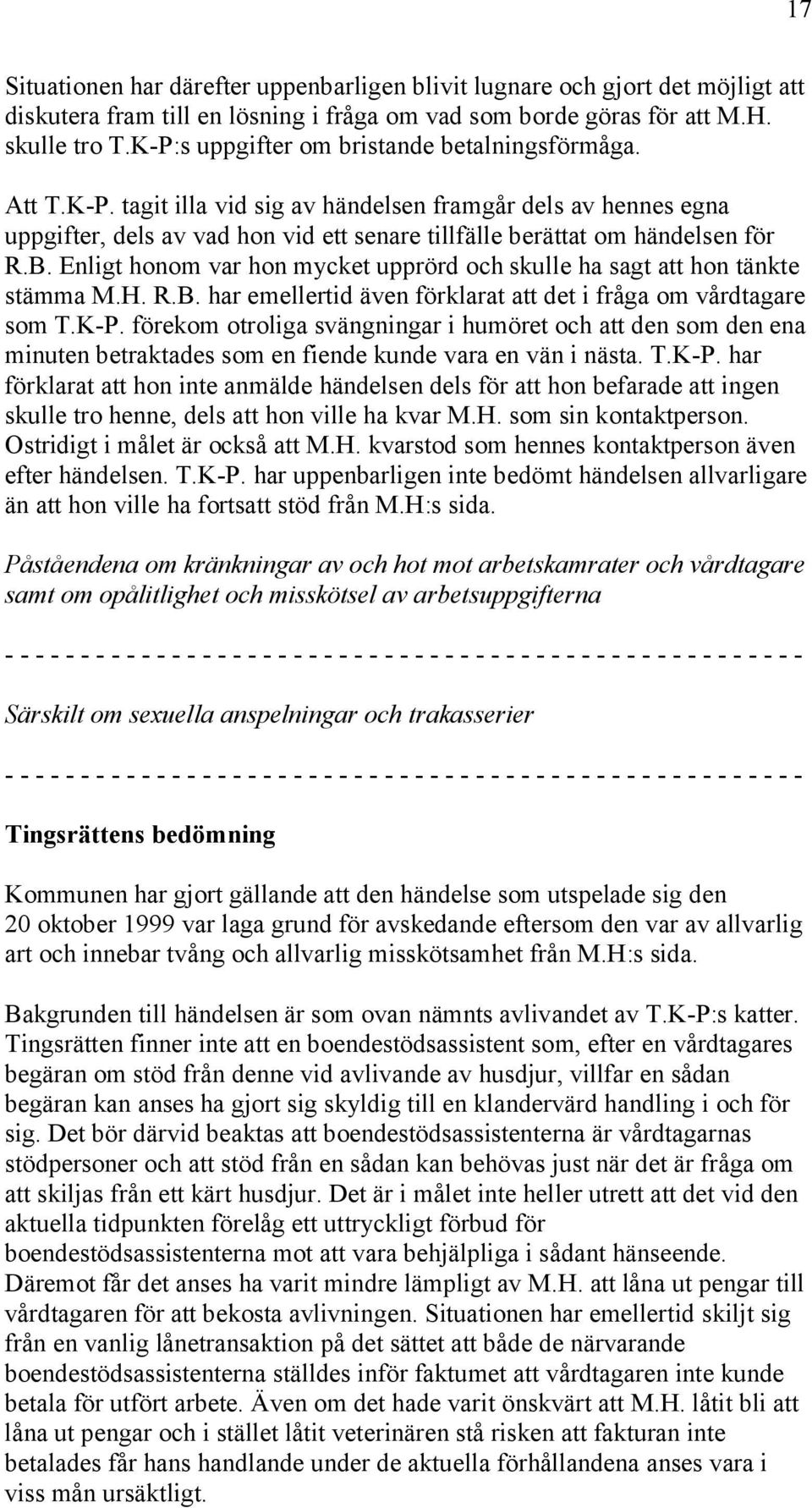 B. Enligt honom var hon mycket upprörd och skulle ha sagt att hon tänkte stämma M.H. R.B. har emellertid även förklarat att det i fråga om vårdtagare som T.K-P.