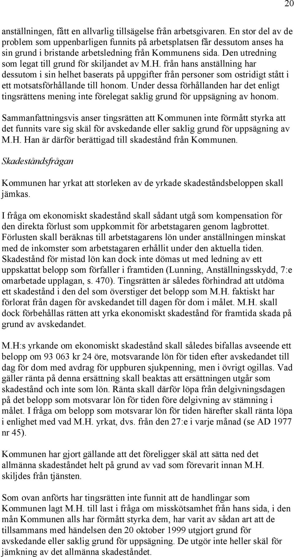 Den utredning som legat till grund för skiljandet av M.H. från hans anställning har dessutom i sin helhet baserats på uppgifter från personer som ostridigt stått i ett motsatsförhållande till honom.