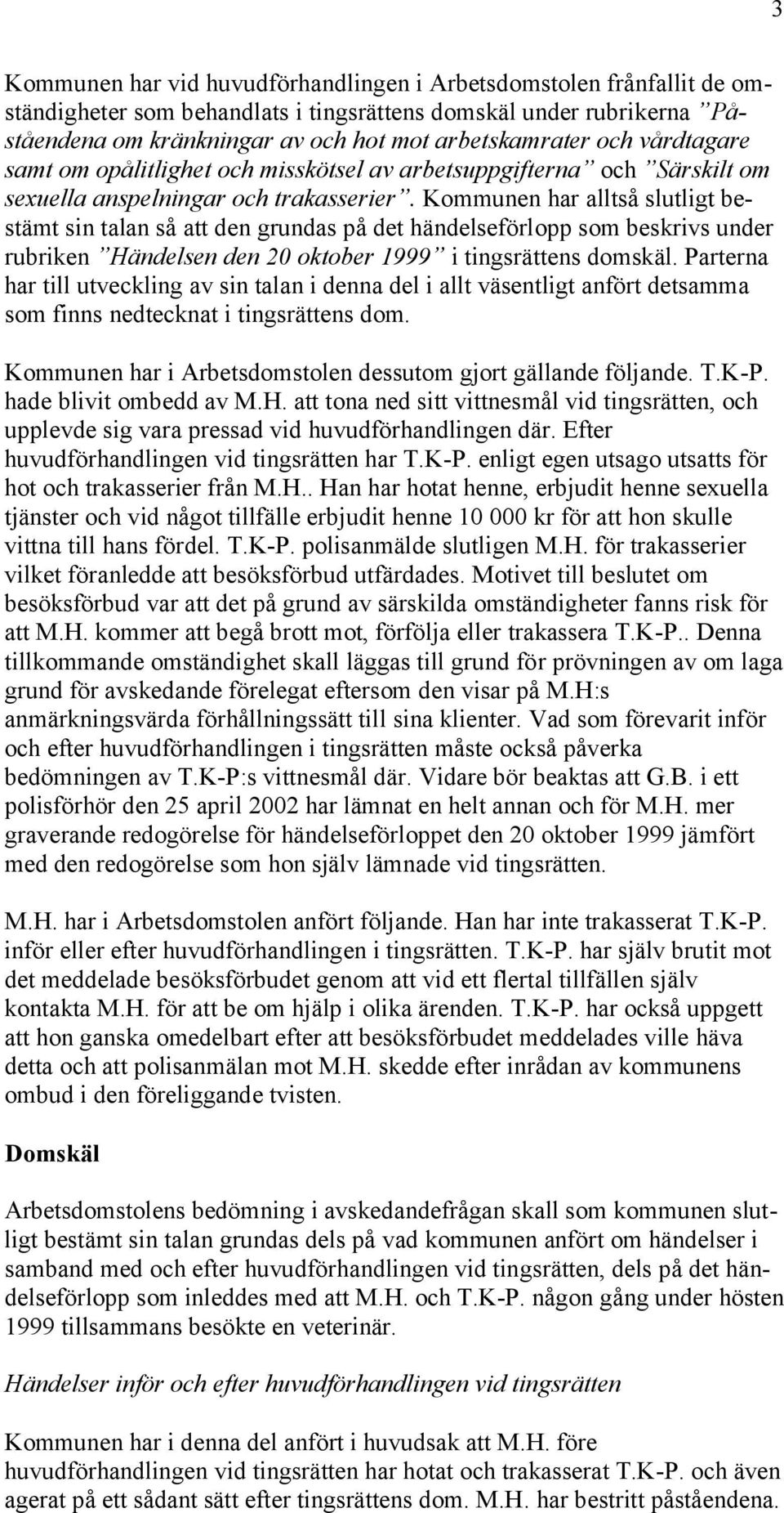 Kommunen har alltså slutligt bestämt sin talan så att den grundas på det händelseförlopp som beskrivs under rubriken Händelsen den 20 oktober 1999 i tingsrättens domskäl.