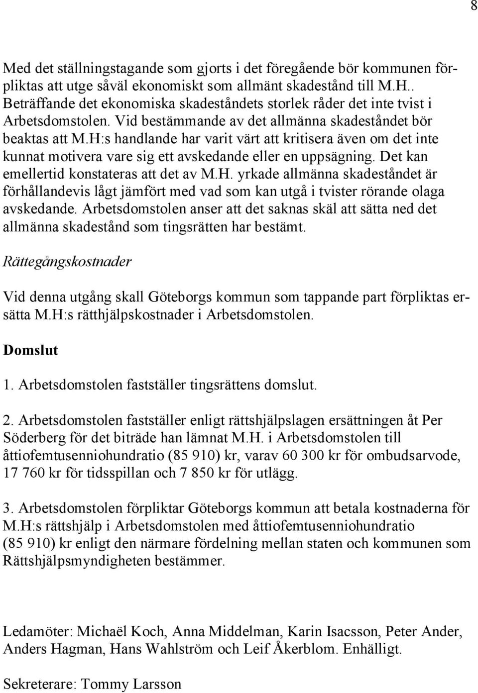 H:s handlande har varit värt att kritisera även om det inte kunnat motivera vare sig ett avskedande eller en uppsägning. Det kan emellertid konstateras att det av M.H. yrkade allmänna skadeståndet är förhållandevis lågt jämfört med vad som kan utgå i tvister rörande olaga avskedande.