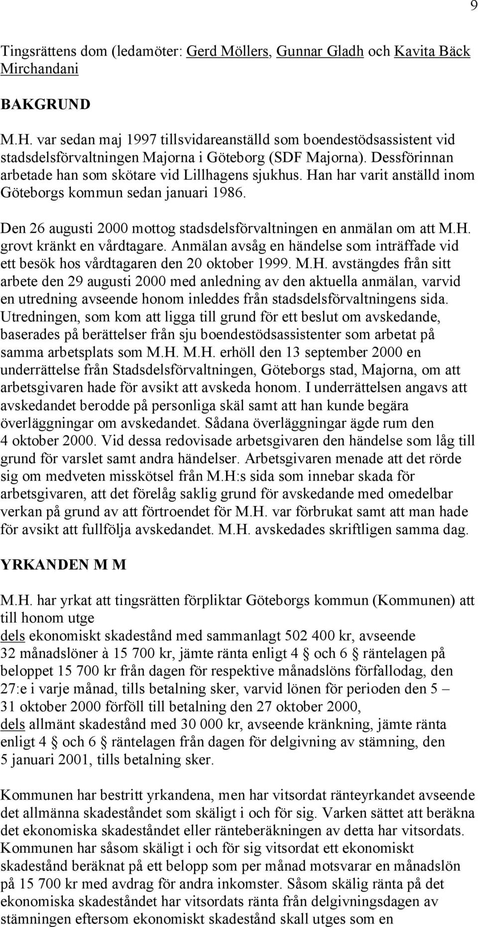Han har varit anställd inom Göteborgs kommun sedan januari 1986. Den 26 augusti 2000 mottog stadsdelsförvaltningen en anmälan om att M.H. grovt kränkt en vårdtagare.