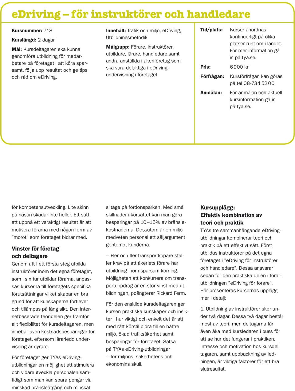 Innehåll: Trafik och miljö, edriving, Utbildningsmetodik Målgrupp: Förare, instruktörer, utbildare, lärare, handledare samt andra anställda i åkeriföretag som ska vara delaktiga i