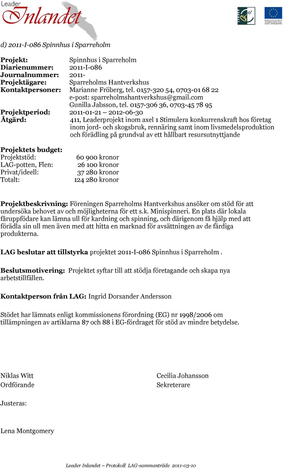 0157-306 36, 0703-45 78 95 Projektperiod: 2011-01-21 2012-06-30 411, Leaderprojekt inom axel 1 Stimulera konkurrenskraft hos företag inom jord- och skogsbruk, rennäring samt inom livsmedelsproduktion