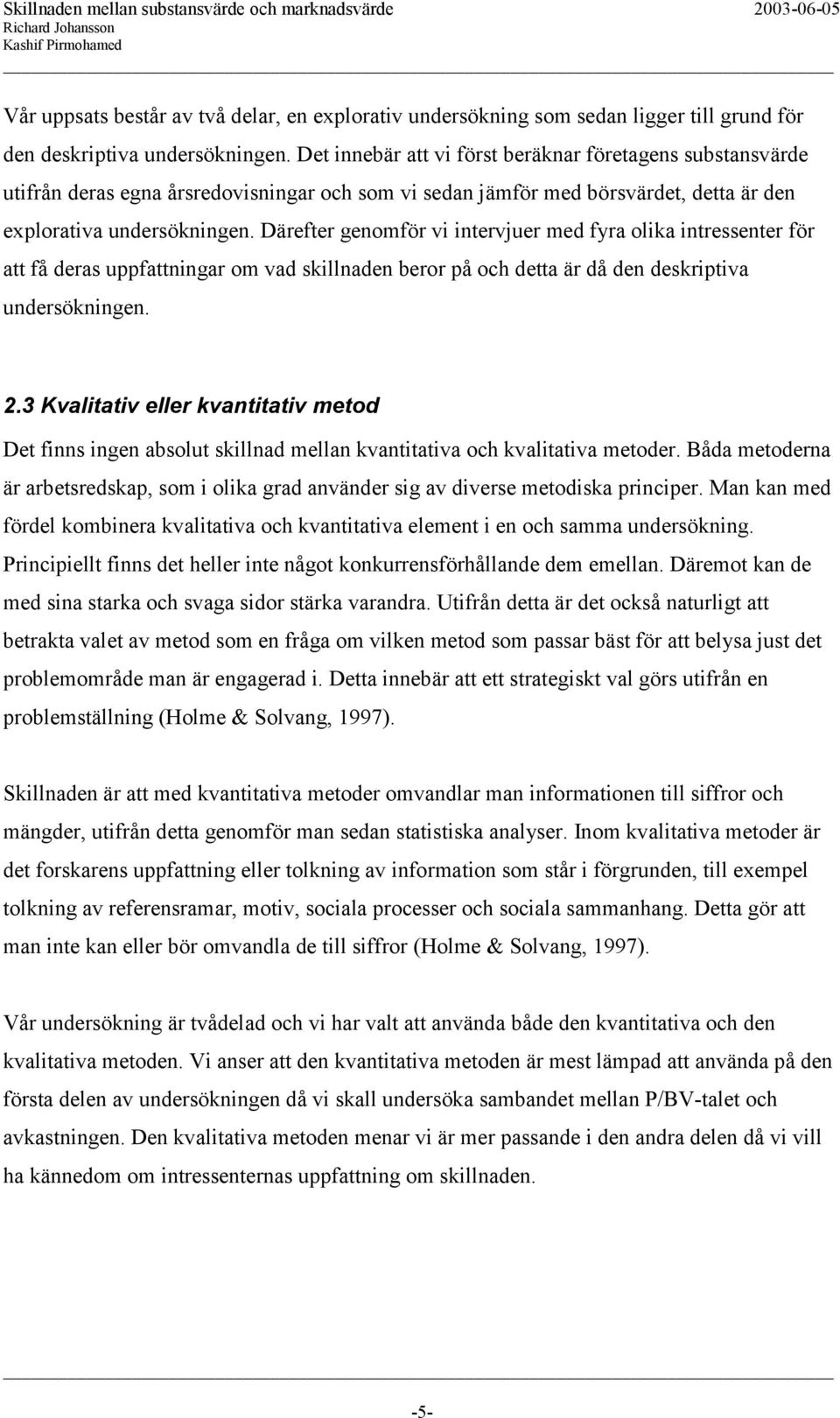 Därefter genomför vi intervjuer med fyra olika intressenter för att få deras uppfattningar om vad skillnaden beror på och detta är då den deskriptiva undersökningen. 2.