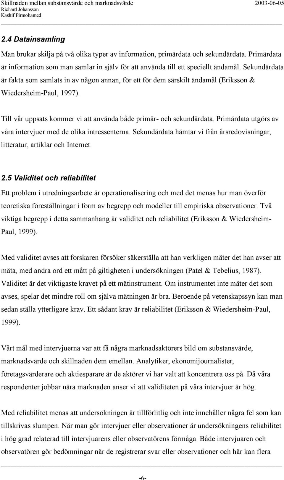 Primärdata utgörs av våra intervjuer med de olika intressenterna. Sekundärdata hämtar vi från årsredovisningar, litteratur, artiklar och Internet. 2.