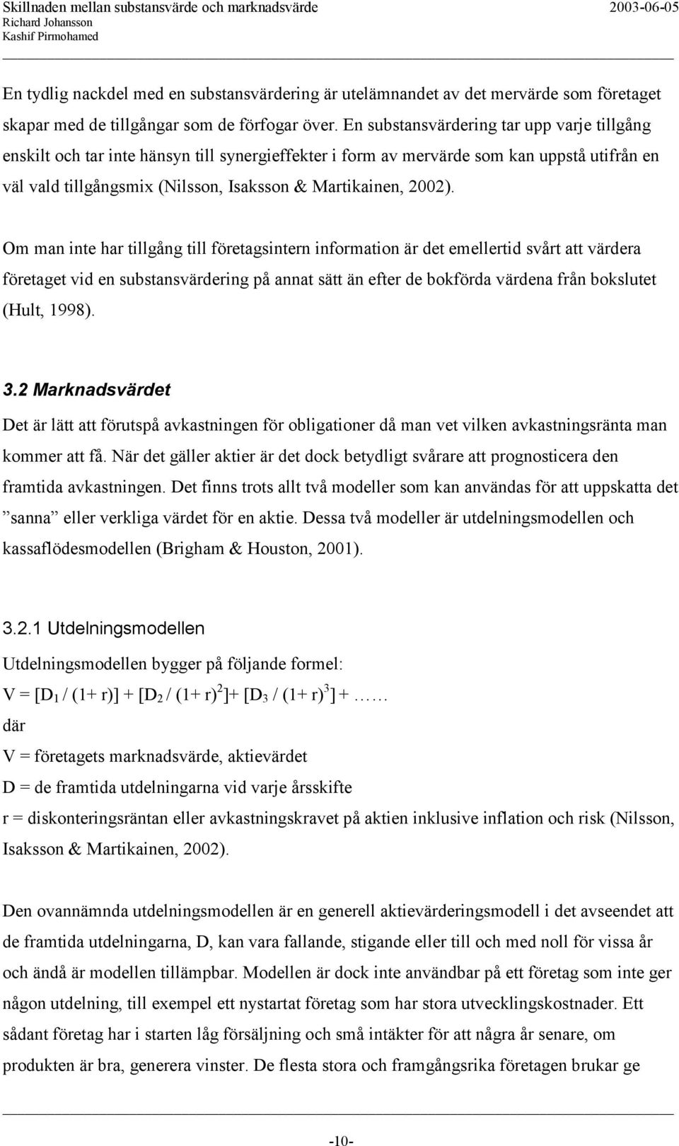 Om man inte har tillgång till företagsintern information är det emellertid svårt att värdera företaget vid en substansvärdering på annat sätt än efter de bokförda värdena från bokslutet (Hult, 1998).