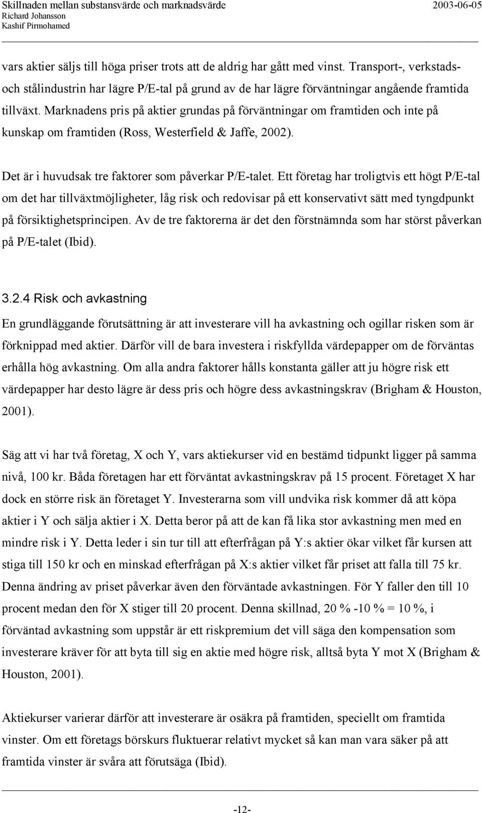 Ett företag har troligtvis ett högt P/E-tal om det har tillväxtmöjligheter, låg risk och redovisar på ett konservativt sätt med tyngdpunkt på försiktighetsprincipen.