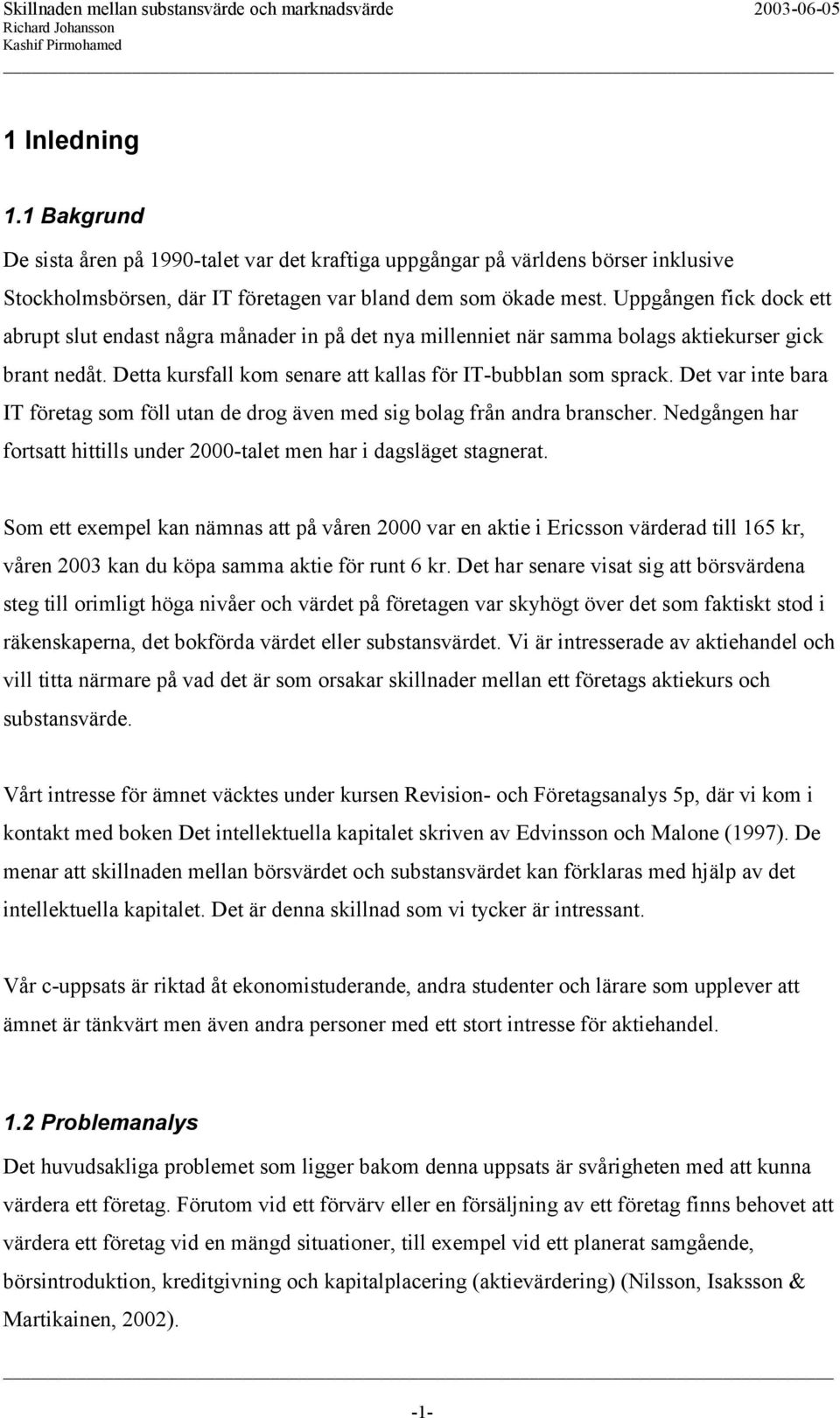 Det var inte bara IT företag som föll utan de drog även med sig bolag från andra branscher. Nedgången har fortsatt hittills under 2000-talet men har i dagsläget stagnerat.