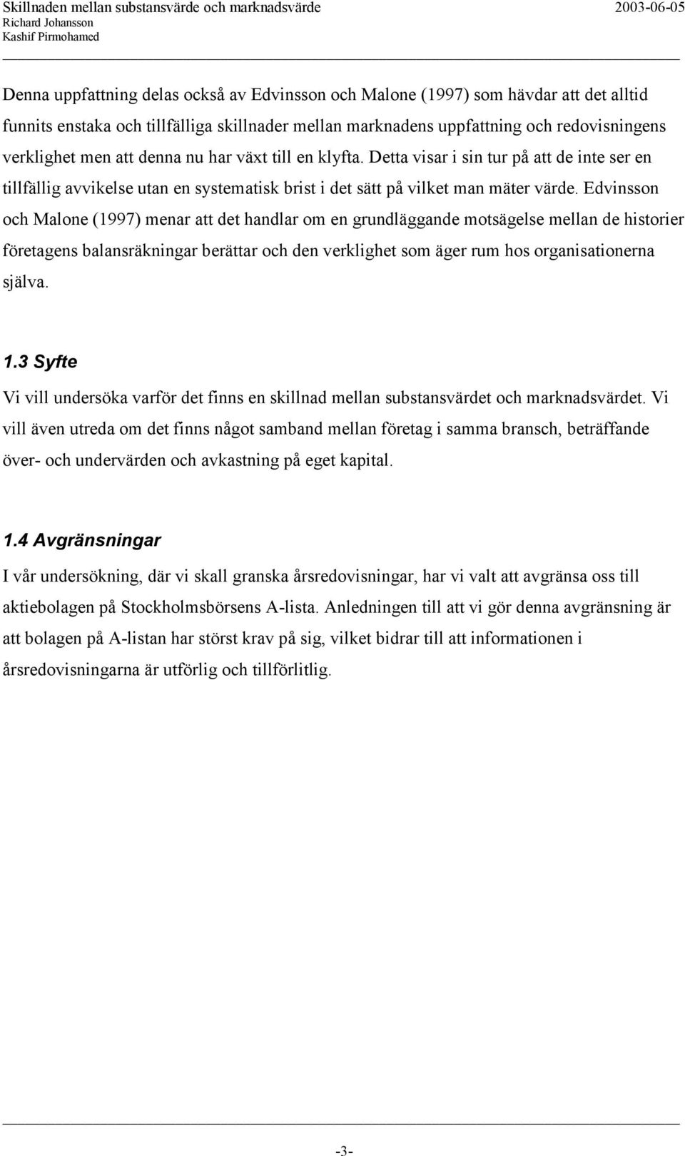 Edvinsson och Malone (1997) menar att det handlar om en grundläggande motsägelse mellan de historier företagens balansräkningar berättar och den verklighet som äger rum hos organisationerna själva. 1.