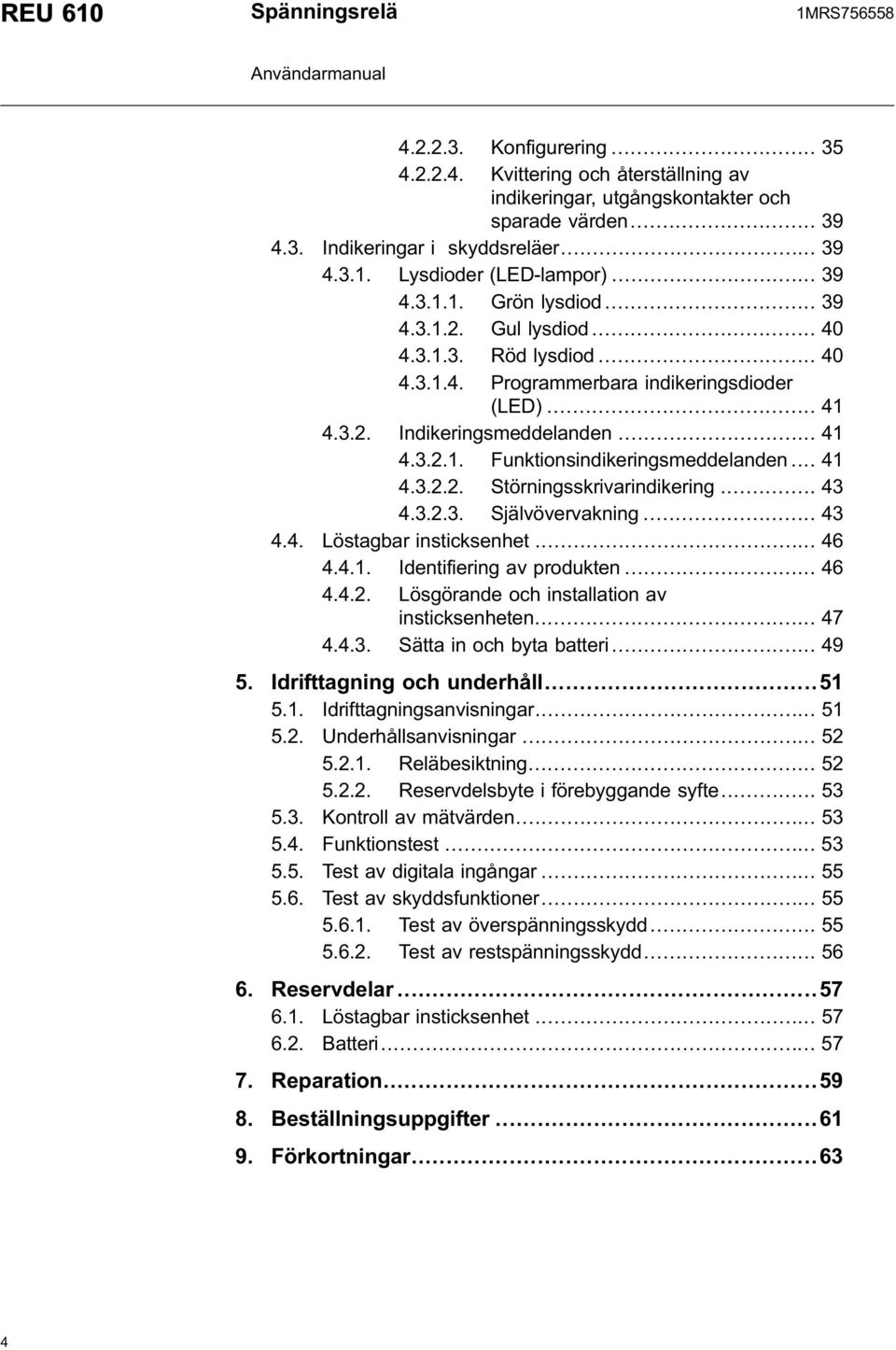 .. 41 4.3.2.2. Störningsskrivarindikering... 43 4.3.2.3. Självövervakning... 43 4.4. Löstagbar insticksenhet... 46 4.4.1. Identifiering av produkten... 46 4.4.2. Lösgörande och installation av insticksenheten.