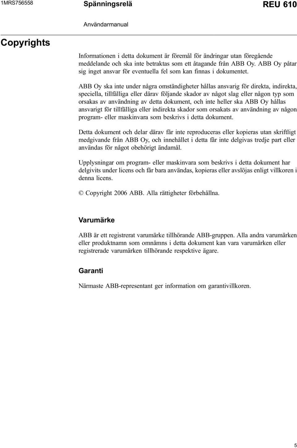 ABB Oy ska inte under några omständigheter hållas ansvarig för direkta, indirekta, speciella, tillfälliga eller därav följande skador av något slag eller någon typ som orsakas av användning av detta