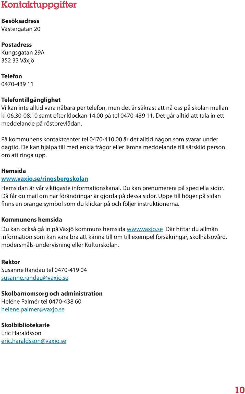 På kommunens kontaktcenter tel 0470-410 00 är det alltid någon som svarar under dagtid. De kan hjälpa till med enkla frågor eller lämna meddelande till särskild person om att ringa upp. Hemsida www.