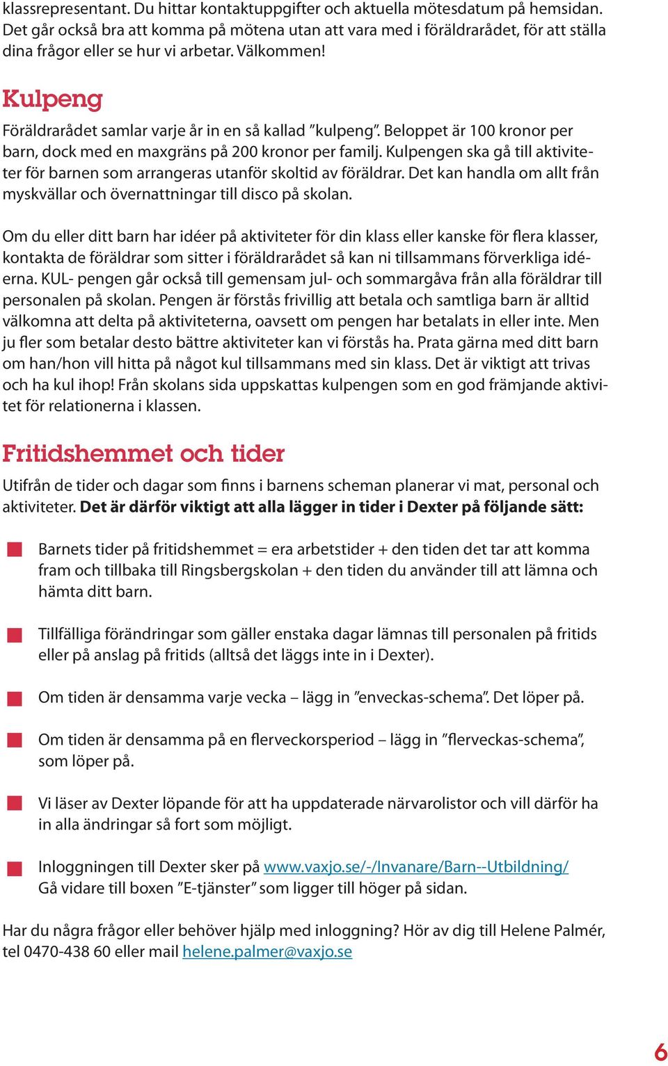 Beloppet är 100 kronor per barn, dock med en maxgräns på 200 kronor per familj. Kulpengen ska gå till aktiviteter för barnen som arrangeras utanför skoltid av föräldrar.