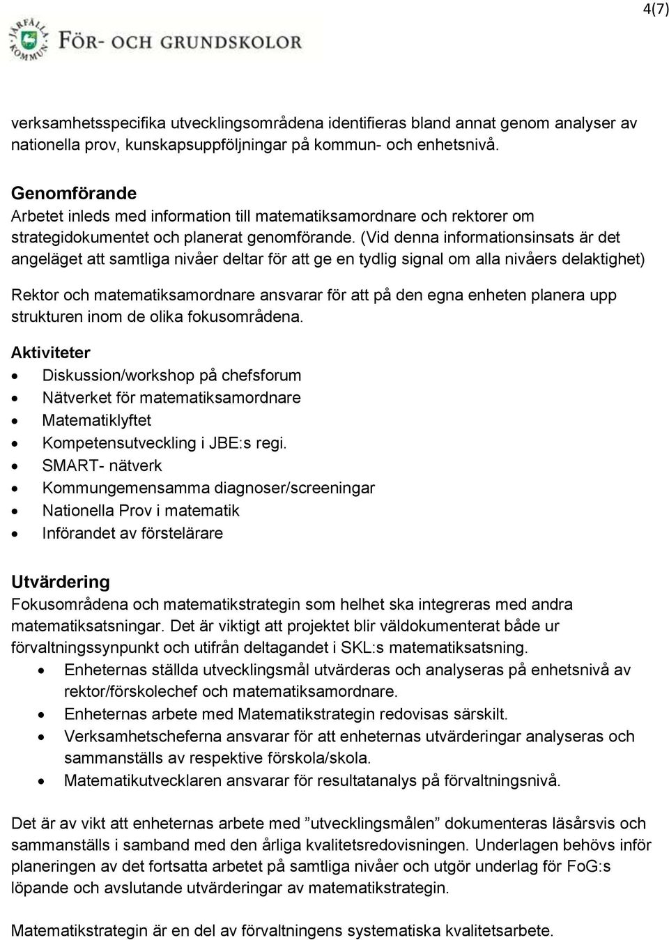 (Vid denna informationsinsats är det angeläget att samtliga nivåer deltar för att ge en tydlig signal om alla nivåers delaktighet) Rektor och matematiksamordnare ansvarar för att på den egna enheten