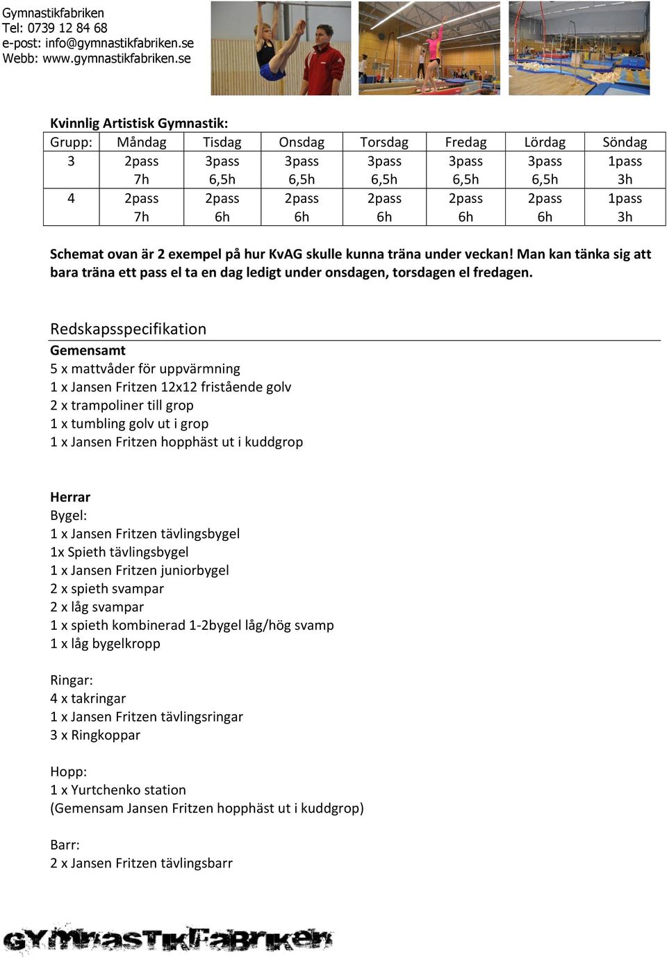 Redskapsspecifikation Gemensamt 5 x mattvåder för uppvärmning 1 x Jansen Fritzen 12x12 fristående golv 2 x trampoliner till grop 1 x tumbling golv ut i grop 1 x Jansen Fritzen hopphäst ut i kuddgrop