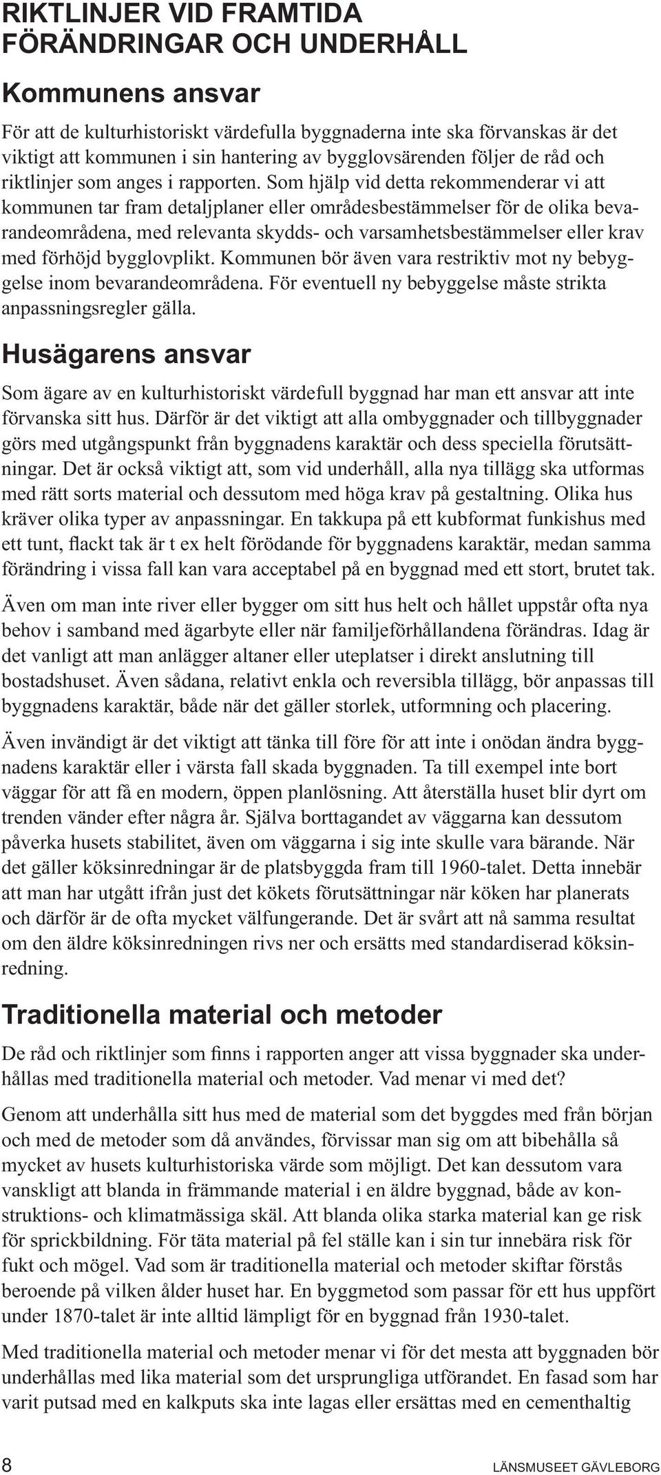 Som hjälp vid detta rekommenderar vi att kommunen tar fram detaljplaner eller områdesbestämmelser för de olika bevarandeområdena, med relevanta skydds- och varsamhetsbestämmelser eller krav med