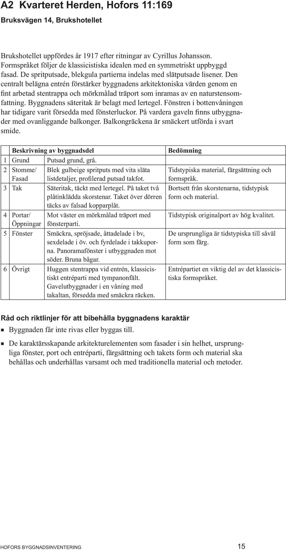 Den centralt belägna entrén förstärker byggnadens arkitektoniska värden genom en nt arbetad stentrappa och mörkmålad träport som inramas av en naturstensomfattning.