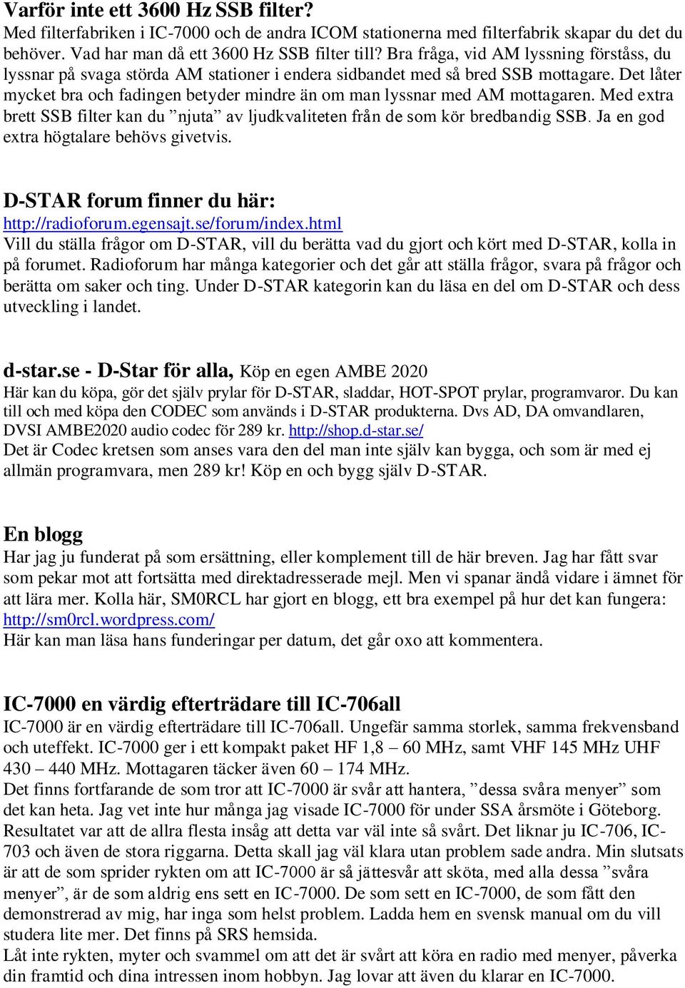 Det låter mycket bra och fadingen betyder mindre än om man lyssnar med AM mottagaren. Med extra brett SSB filter kan du njuta av ljudkvaliteten från de som kör bredbandig SSB.