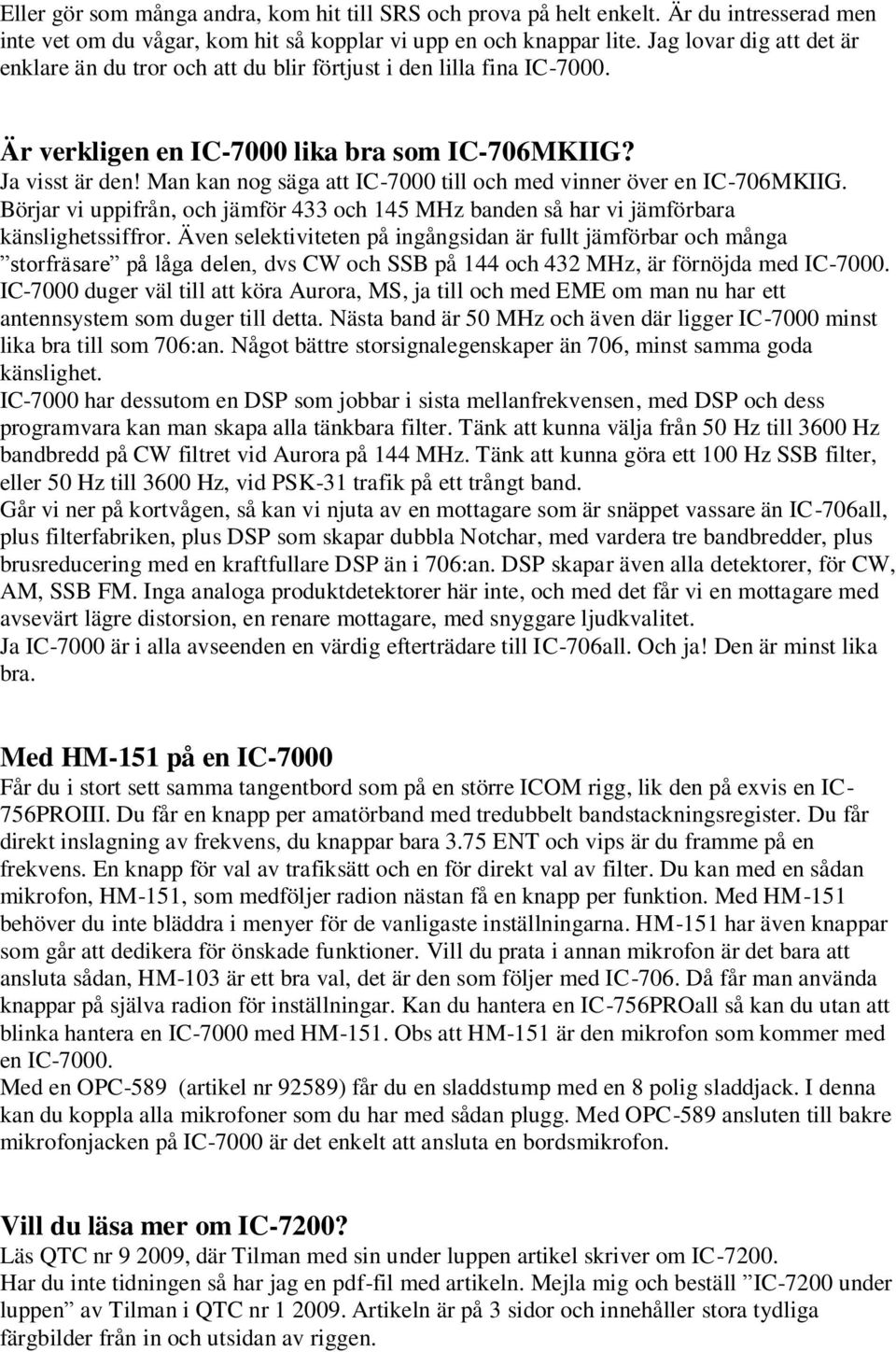 Man kan nog säga att IC-7000 till och med vinner över en IC-706MKIIG. Börjar vi uppifrån, och jämför 433 och 145 MHz banden så har vi jämförbara känslighetssiffror.