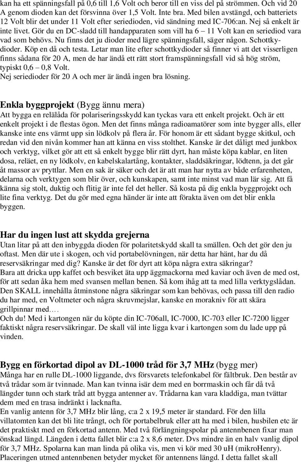 Gör du en DC-sladd till handapparaten som vill ha 6 11 Volt kan en seriediod vara vad som behövs. Nu finns det ju dioder med lägre spänningsfall, säger någon. Schottkydioder. Köp en då och testa.