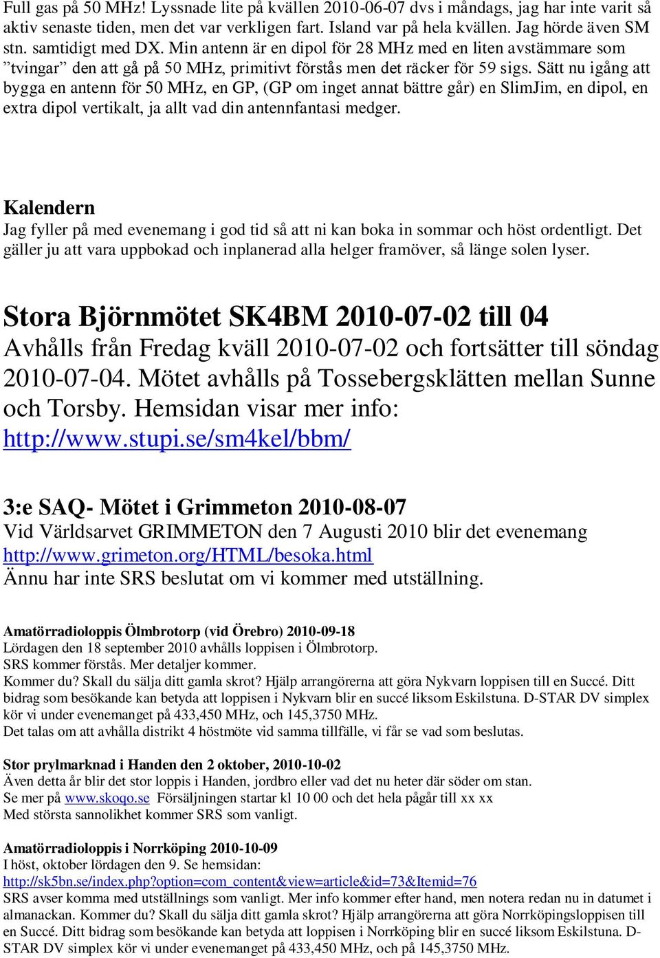 Sätt nu igång att bygga en antenn för 50 MHz, en GP, (GP om inget annat bättre går) en SlimJim, en dipol, en extra dipol vertikalt, ja allt vad din antennfantasi medger.