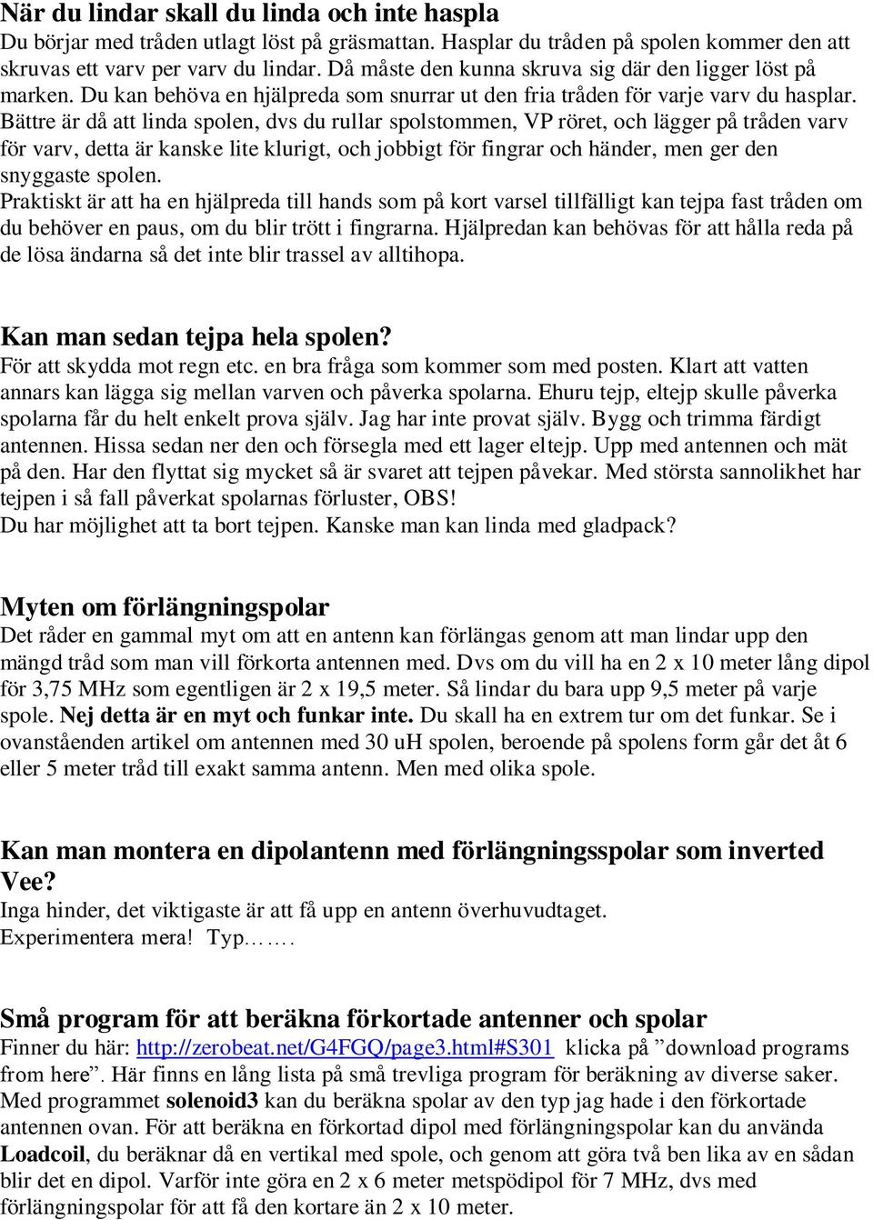 Bättre är då att linda spolen, dvs du rullar spolstommen, VP röret, och lägger på tråden varv för varv, detta är kanske lite klurigt, och jobbigt för fingrar och händer, men ger den snyggaste spolen.