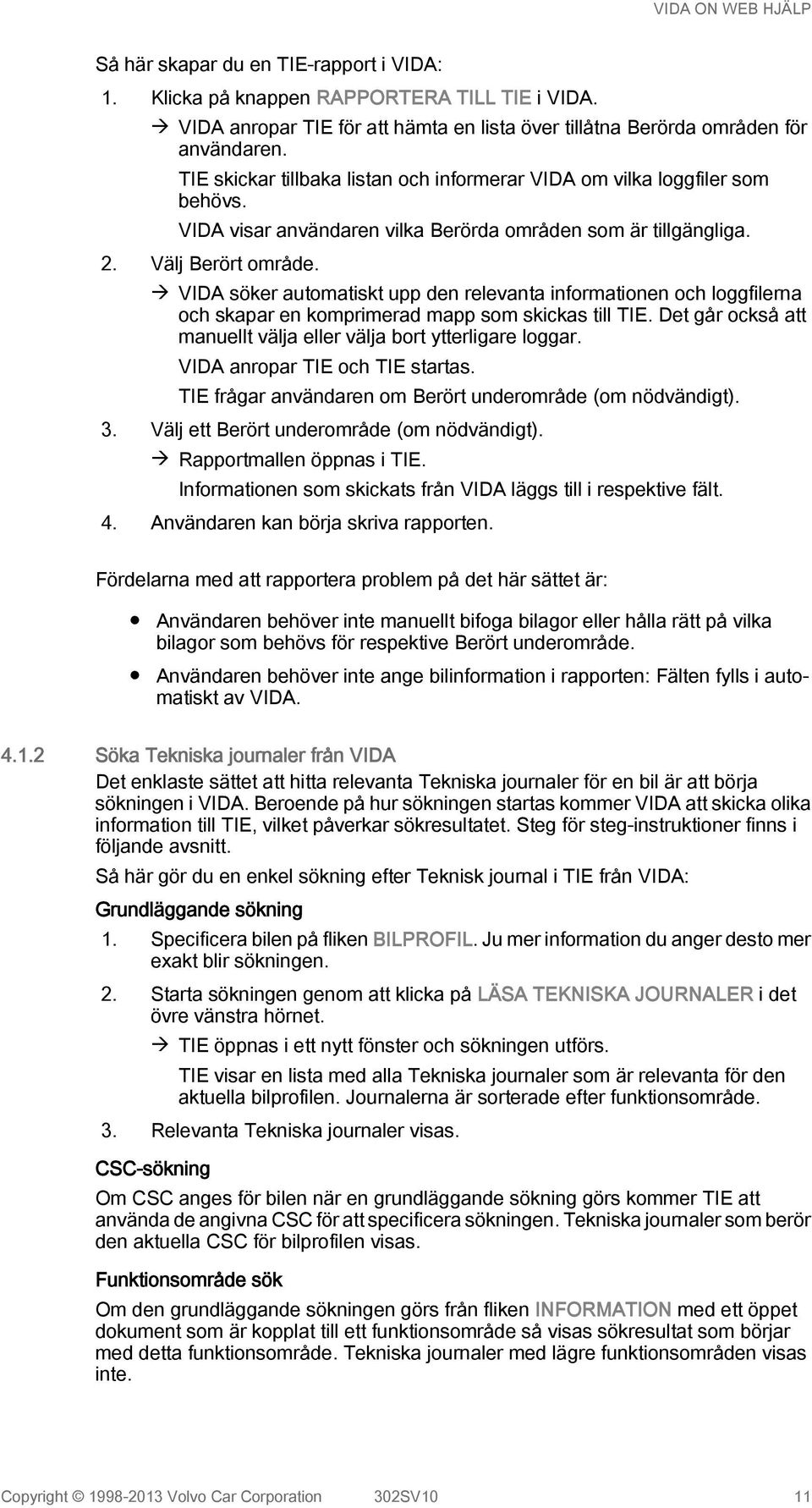 à VIDA söker automatiskt upp den relevanta informationen och loggfilerna och skapar en komprimerad mapp som skickas till TIE. Det går också att manuellt välja eller välja bort ytterligare loggar.