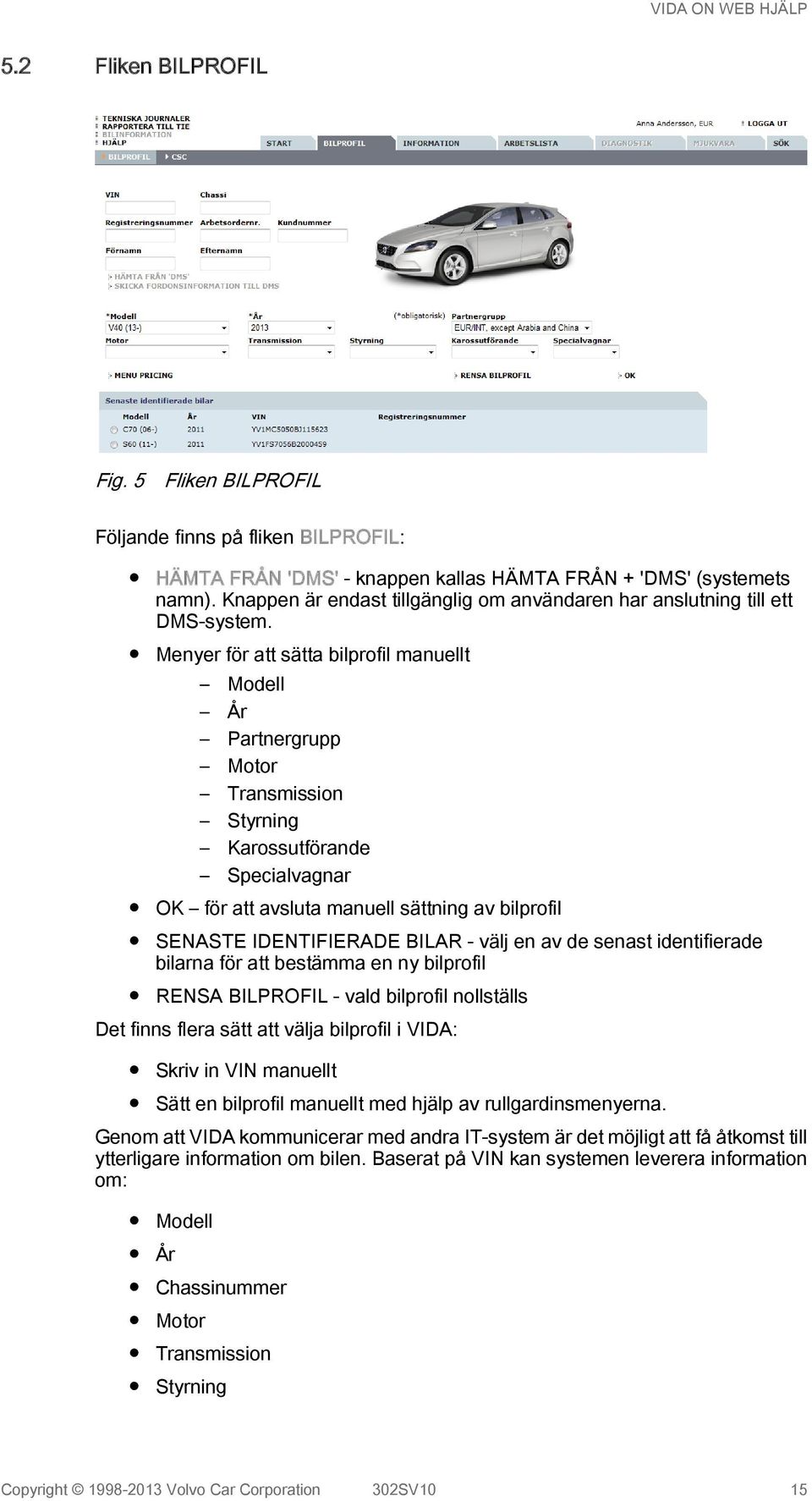 Menyer för att sätta bilprofil manuellt Modell År Partnergrupp Motor Transmission Styrning Karossutförande Specialvagnar OK för att avsluta manuell sättning av bilprofil SENASTE IDENTIFIERADE BILAR -